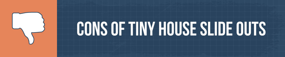 Contras de Tiny House Slide Outs